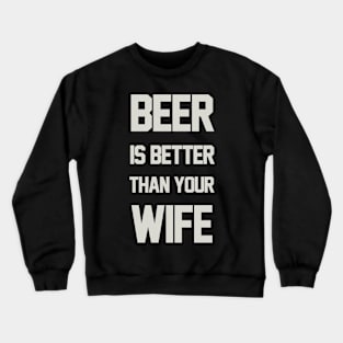 BEER IS BETTER THAN YOUR WIFE Crewneck Sweatshirt